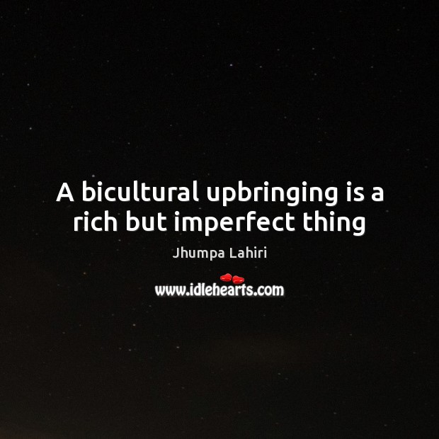 A bicultural upbringing is a rich but imperfect thing Jhumpa Lahiri Picture Quote