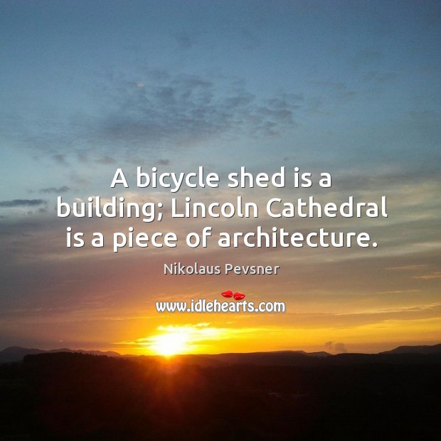 A bicycle shed is a building; lincoln cathedral is a piece of architecture. Image