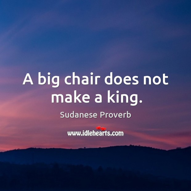 A big chair does not make a king. Sudanese Proverbs Image