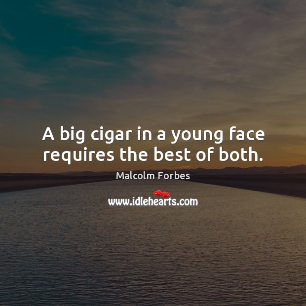 A big cigar in a young face requires the best of both. Malcolm Forbes Picture Quote