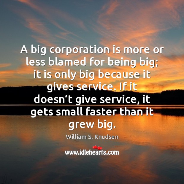 A big corporation is more or less blamed for being big; it William S. Knudsen Picture Quote