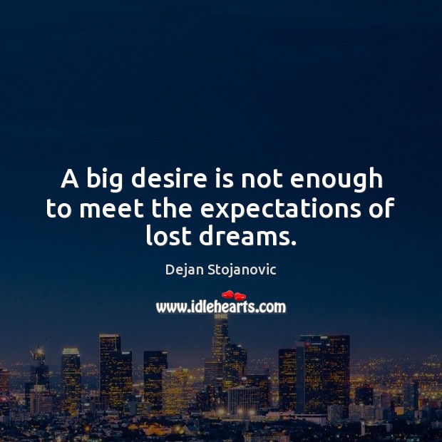A big desire is not enough to meet the expectations of lost dreams. Dejan Stojanovic Picture Quote