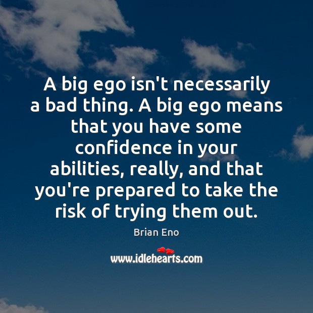 A big ego isn’t necessarily a bad thing. A big ego means Brian Eno Picture Quote