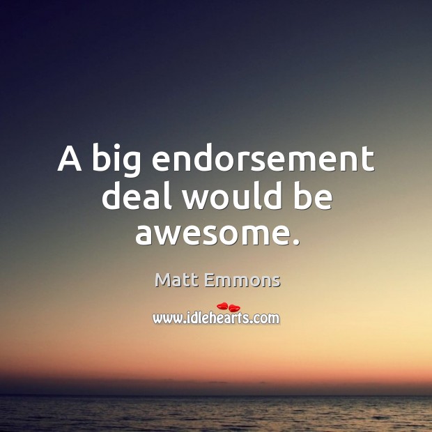 A big endorsement deal would be awesome. Matt Emmons Picture Quote