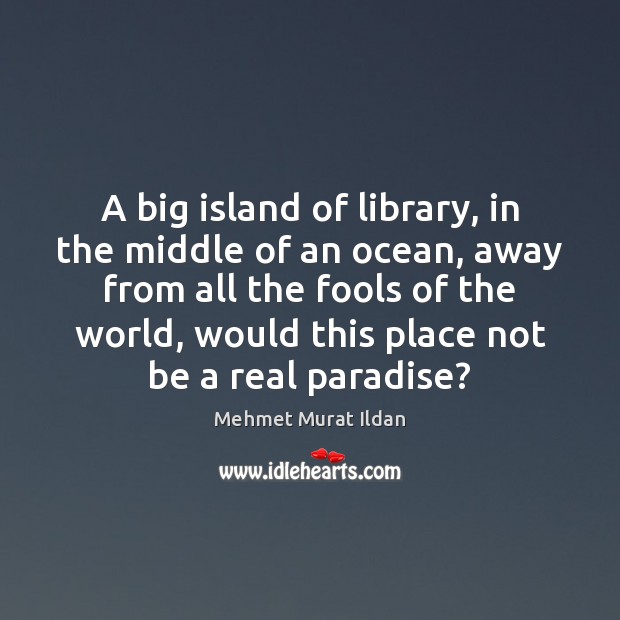 A big island of library, in the middle of an ocean, away Mehmet Murat Ildan Picture Quote
