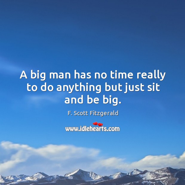 A big man has no time really to do anything but just sit and be big. F. Scott Fitzgerald Picture Quote