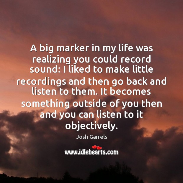 A big marker in my life was realizing you could record sound: Josh Garrels Picture Quote
