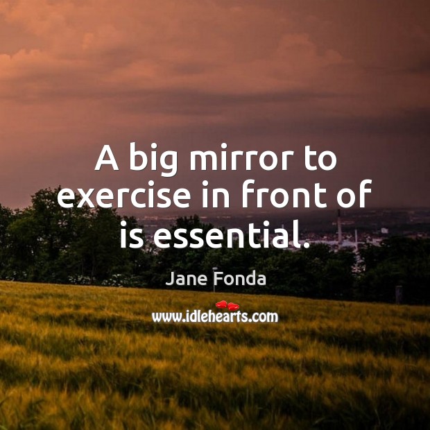 A big mirror to exercise in front of is essential. Jane Fonda Picture Quote