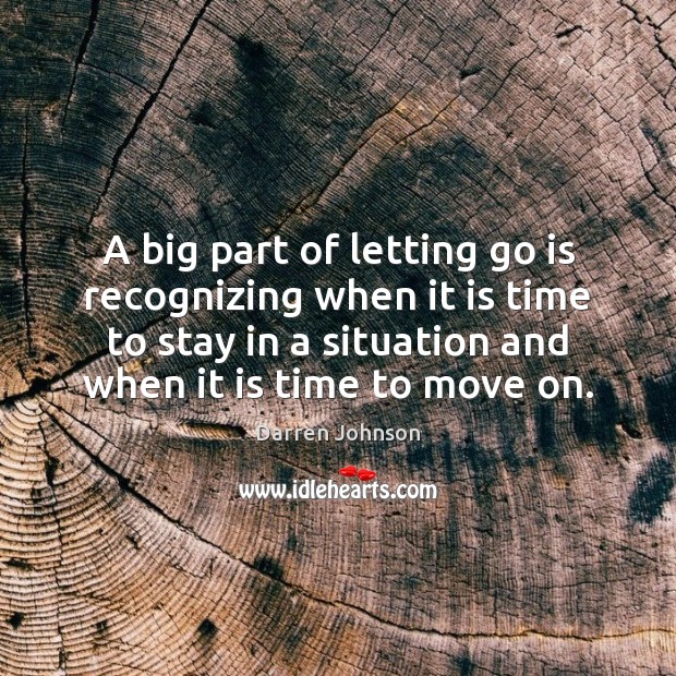 A big part of letting go is recognizing when it is time Darren Johnson Picture Quote