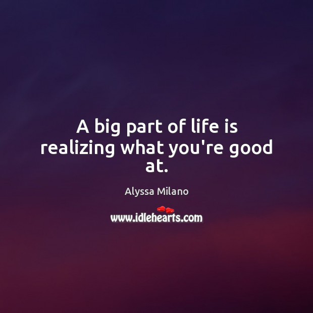 A big part of life is realizing what you’re good at. Alyssa Milano Picture Quote
