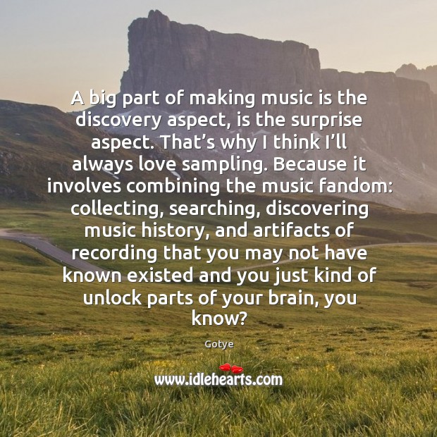 A big part of making music is the discovery aspect, is the surprise aspect. Gotye Picture Quote