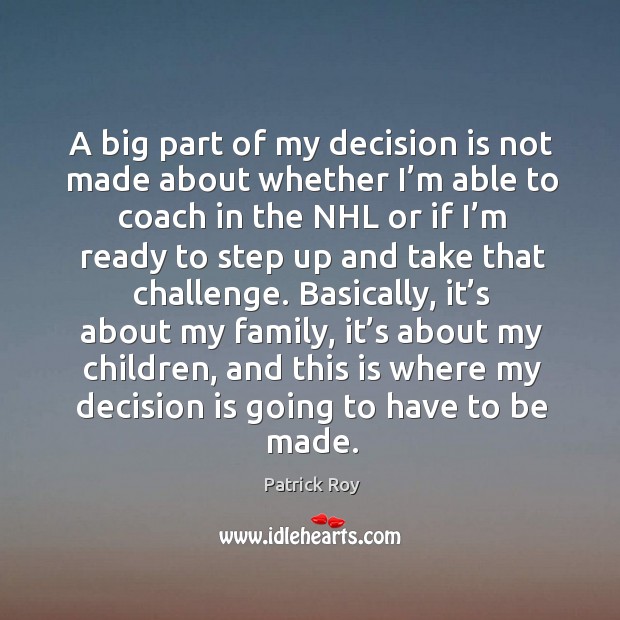 A big part of my decision is not made about whether I’m able to coach in the nhl or if I’m ready to Challenge Quotes Image