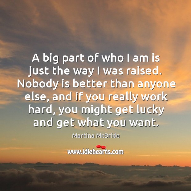 A big part of who I am is just the way I was raised. Nobody is better than anyone else. Martina McBride Picture Quote