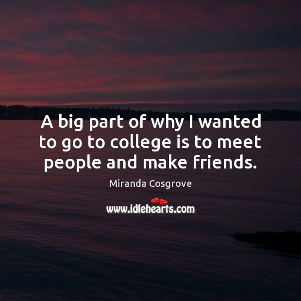 A big part of why I wanted to go to college is to meet people and make friends. Miranda Cosgrove Picture Quote