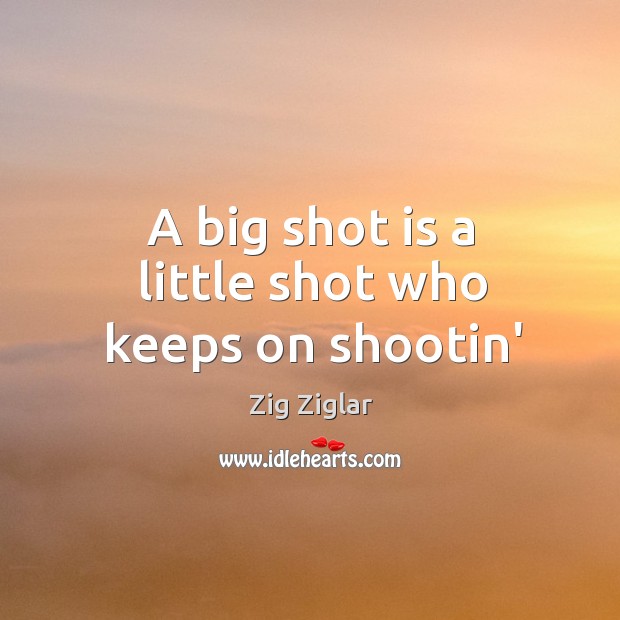 A big shot is a little shot who keeps on shootin’ Image