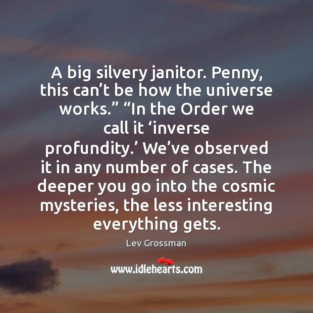 A big silvery janitor. Penny, this can’t be how the universe Lev Grossman Picture Quote