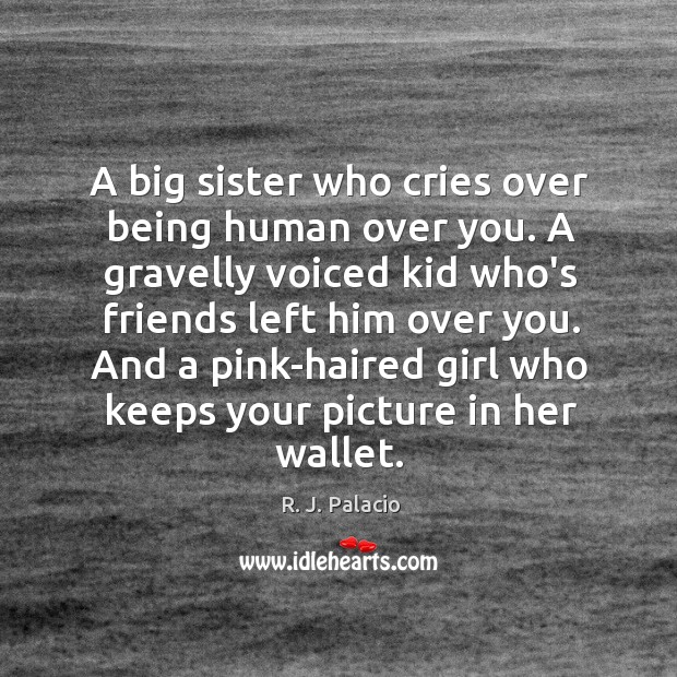 A big sister who cries over being human over you. A gravelly R. J. Palacio Picture Quote