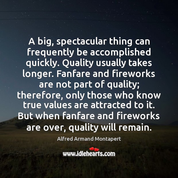 A big, spectacular thing can frequently be accomplished quickly. Quality usually takes Image