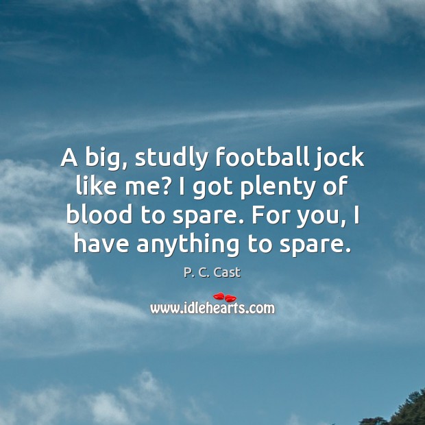A big, studly football jock like me? I got plenty of blood P. C. Cast Picture Quote