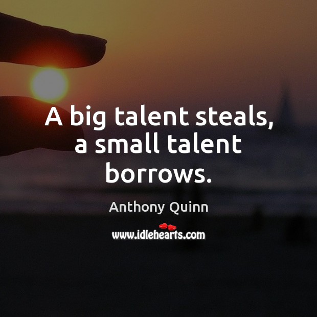 A big talent steals, a small talent borrows. Anthony Quinn Picture Quote