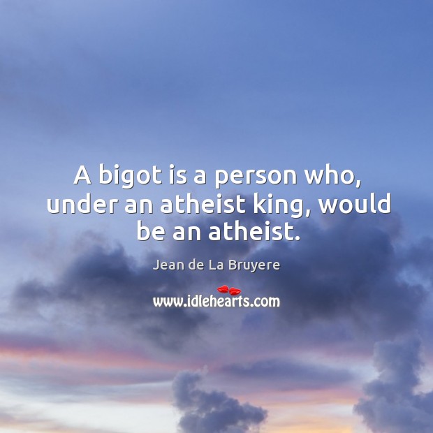 A bigot is a person who, under an atheist king, would be an atheist. Jean de La Bruyere Picture Quote
