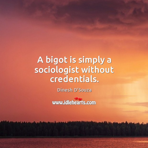 A bigot is simply a sociologist without credentials. Image