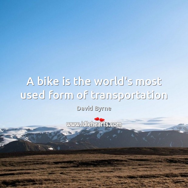 A bike is the world’s most used form of transportation David Byrne Picture Quote