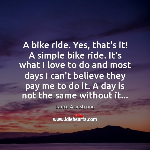 A bike ride. Yes, that’s it! A simple bike ride. It’s what Lance Armstrong Picture Quote