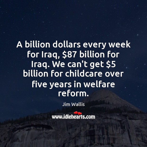 A billion dollars every week for Iraq, $87 billion for Iraq. We can’t Jim Wallis Picture Quote