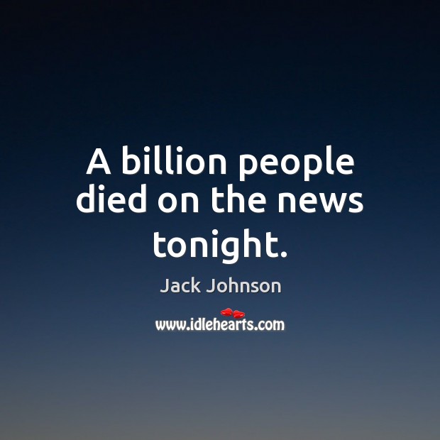 A billion people died on the news tonight. Image