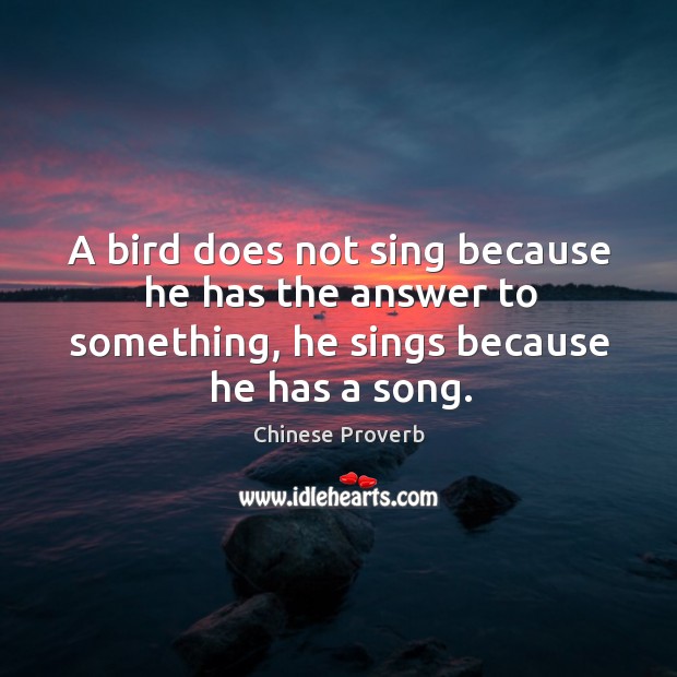 A bird does not sing because he has the answer to something Image