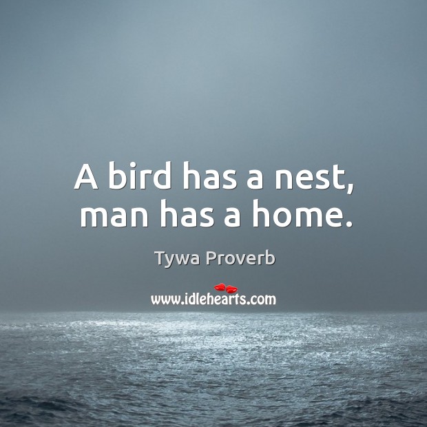 A bird has a nest, man has a home. Tywa Proverbs Image