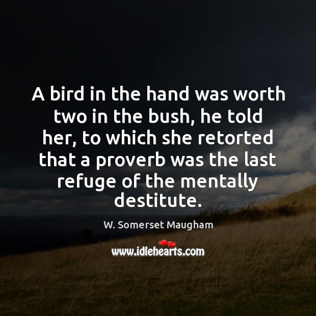 A bird in the hand was worth two in the bush, he W. Somerset Maugham Picture Quote