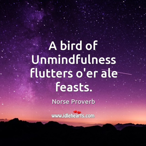 A bird of unmindfulness flutters o’er ale feasts. Norse Proverbs Image