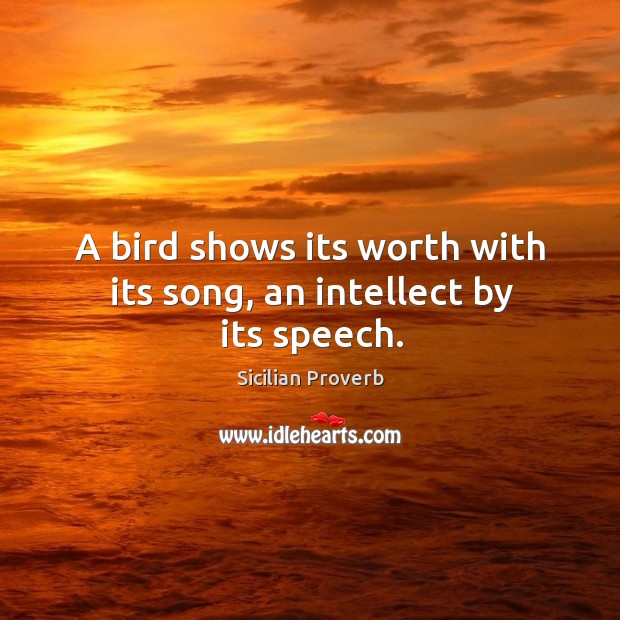 A bird shows its worth with its song, an intellect by its speech. Image