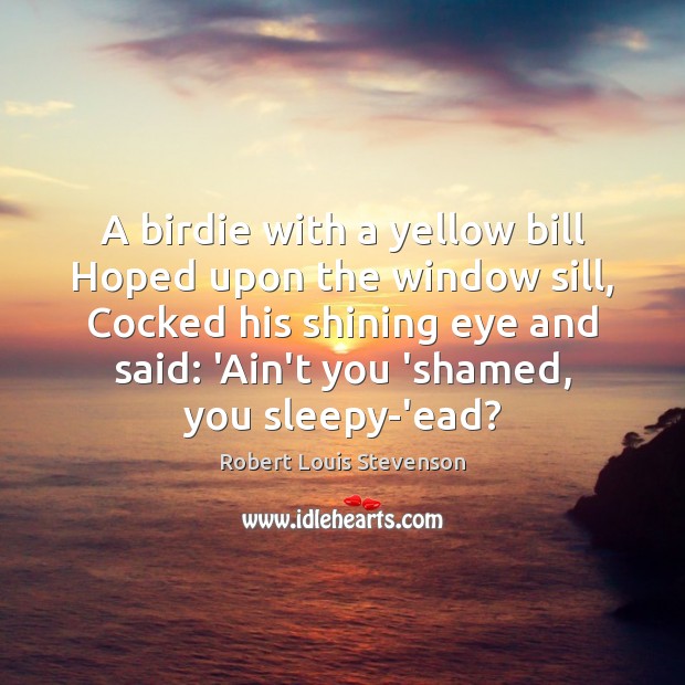 A birdie with a yellow bill Hoped upon the window sill, Cocked Robert Louis Stevenson Picture Quote