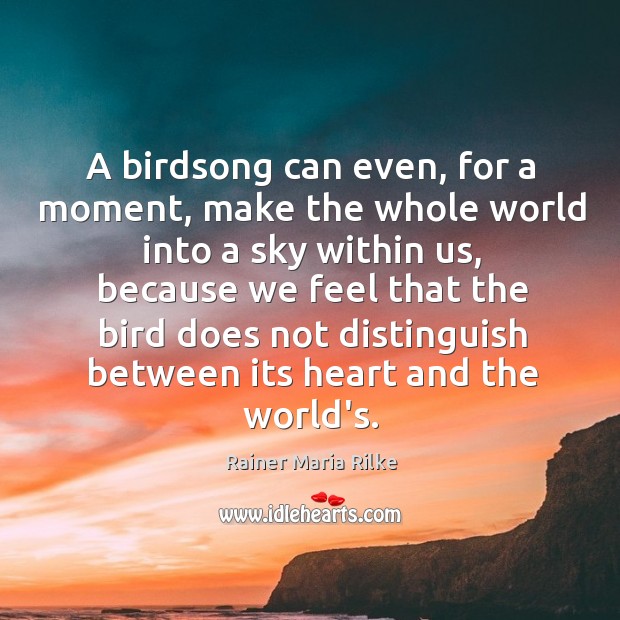 A birdsong can even, for a moment, make the whole world into Image