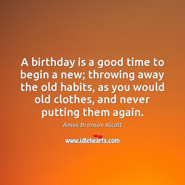 A birthday is a good time to begin a new; throwing away Birthday Quotes Image