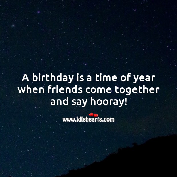 A birthday is a time of year when friends come together and say hooray! Birthday Quotes Image
