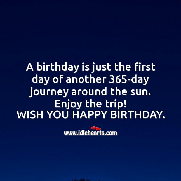 A birthday is just the first day of another 365-day journey around the sun. Birthday Quotes Image