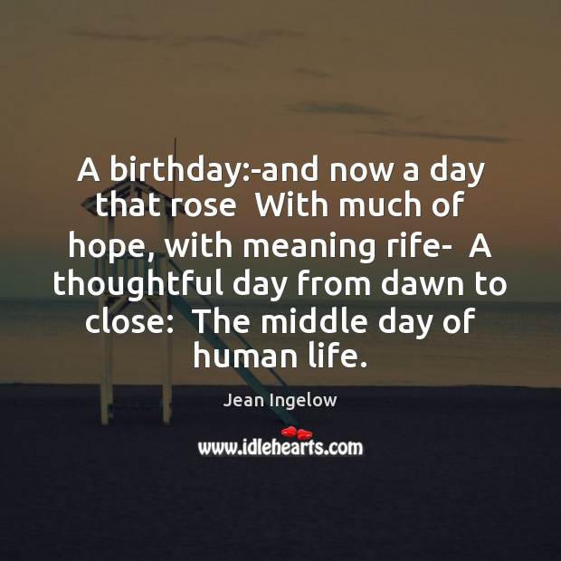 A birthday:-and now a day that rose  With much of hope, Jean Ingelow Picture Quote