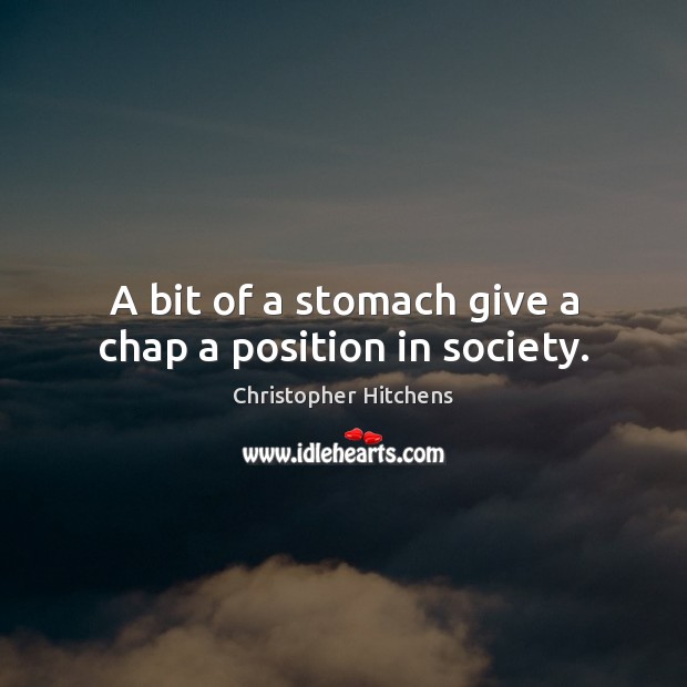 A bit of a stomach give a chap a position in society. Christopher Hitchens Picture Quote