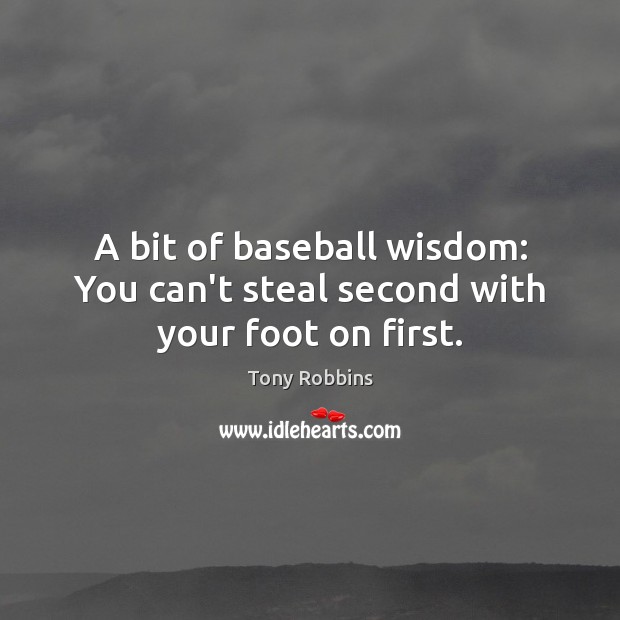 A bit of baseball wisdom: You can’t steal second with your foot on first. Image