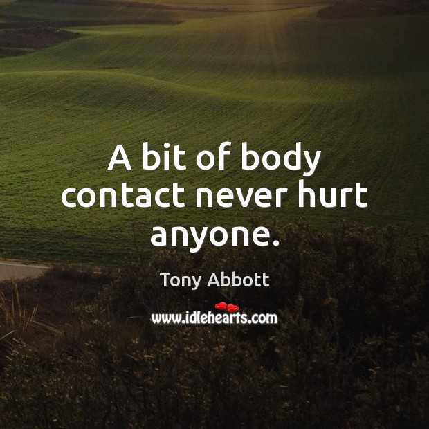 A bit of body contact never hurt anyone. Tony Abbott Picture Quote