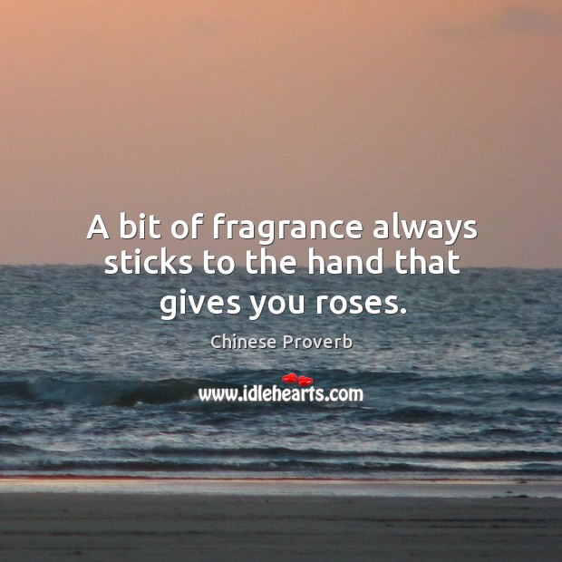 A bit of fragrance always sticks to the hand that gives you roses. Chinese Proverbs Image