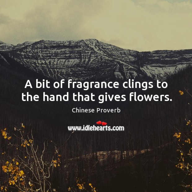 A bit of fragrance clings to the hand that gives flowers. Image