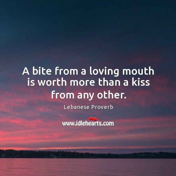 A bite from a loving mouth is worth more than a kiss from any other. Lebanese Proverbs Image