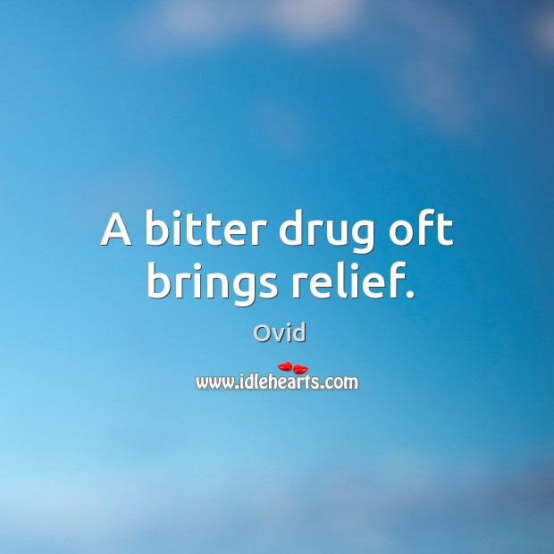 A bitter drug oft brings relief. Ovid Picture Quote