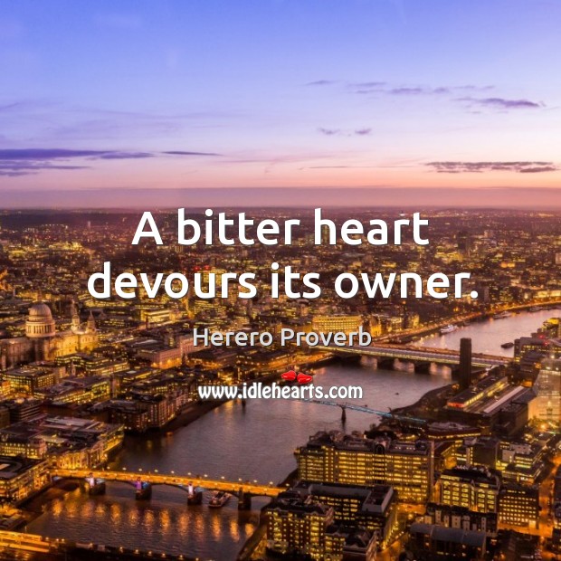 A bitter heart devours its owner. Herero Proverbs Image
