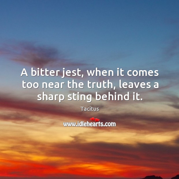 A bitter jest, when it comes too near the truth, leaves a sharp sting behind it. Tacitus Picture Quote